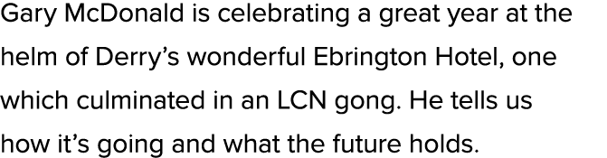 Gary McDonald is celebrating a great year at the helm of Derry’s wonderful Ebrington Hotel, one which culminated in a...