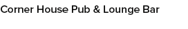 Corner House Pub & Lounge Bar