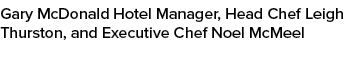 Gary McDonald Hotel Manager, Head Chef Leigh Thurston, and Executive Chef Noel McMeel