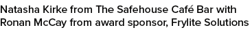 Natasha Kirke from The Safehouse Café Bar with Ronan McCay from award sponsor, Frylite Solutions