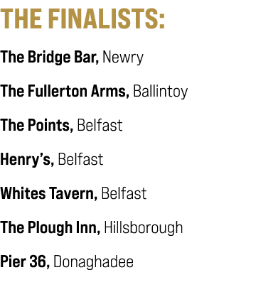 THE FINALISTS: The Bridge Bar, Newry The Fullerton Arms, Ballintoy The Points, Belfast Henry’s, Belfast Whites Tavern...