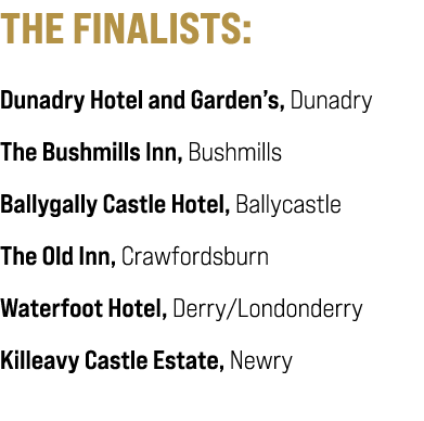 THE FINALISTS: Dunadry Hotel and Garden’s, Dunadry The Bushmills Inn, Bushmills Ballygally Castle Hotel, Ballycastle ...