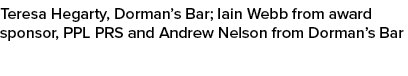 Teresa Hegarty, Dorman’s Bar; Iain Webb from award sponsor, PPL PRS and Andrew Nelson from Dorman’s Bar