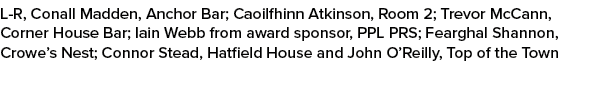 L R, Conall Madden, Anchor Bar; Caoilfhinn Atkinson, Room 2; Trevor McCann, Corner House Bar; Iain Webb from award sp...