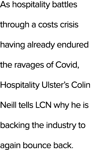 As hospitality battles through a costs crisis having already endured the ravages of Covid, Hospitality Ulster’s Colin...
