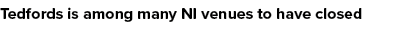 Tedfords is among many NI venues to have closed