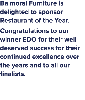 Balmoral Furniture is delighted to sponsor Restaurant of the Year. Congratulations to our winner EDO for their well d...