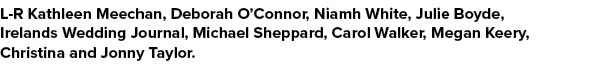 L R Kathleen Meechan, Deborah O’Connor, Niamh White, Julie Boyde, Irelands Wedding Journal, Michael Sheppard, Carol W...