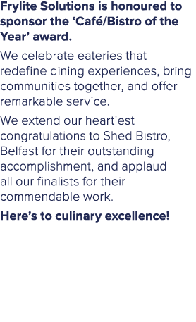 Frylite Solutions is honoured to sponsor the ‘Caf /Bistro of the Year’ award. We celebrate eateries that redefine din...