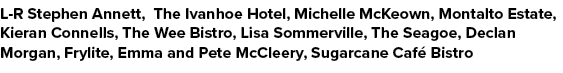 L R Stephen Annett, The Ivanhoe Hotel, Michelle McKeown, Montalto Estate, Kieran Connells, The Wee Bistro, Lisa Somme...