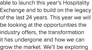 able to launch this year’s Hospitality Exchange and to build on the legacy of the last 24 years. This year we will be...