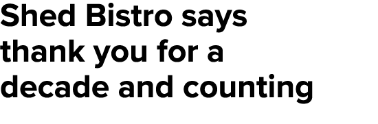 Shed Bistro says thank you for a decade and counting