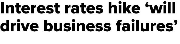 Interest rates hike ‘will drive business failures’
