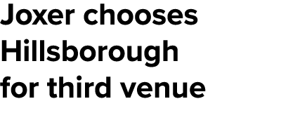 Joxer chooses Hillsborough for third venue