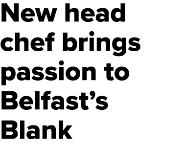 New head chef brings passion to Belfast’s Blank