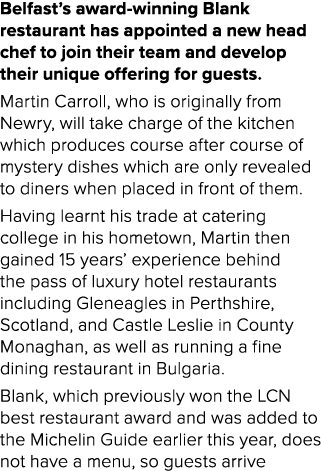 Belfast’s award winning Blank restaurant has appointed a new head chef to join their team and develop their unique of...