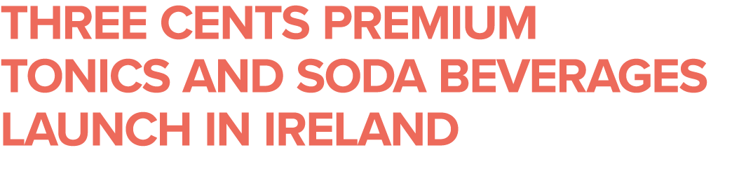 THREE CENTS Premium tonics and soda beverages Launch in Ireland