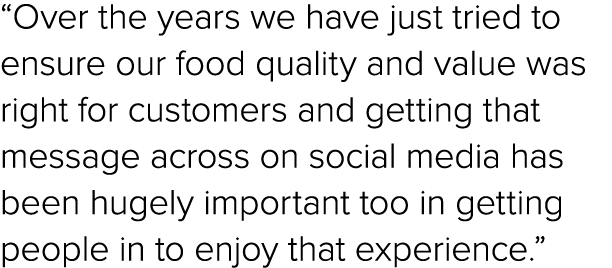 “Over the years we have just tried to ensure our food quality and value was right for customers and getting that mess...