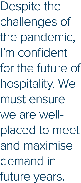 Despite the challenges of the pandemic, I m confident for the future of hospitality  We must ensure we are well-place   