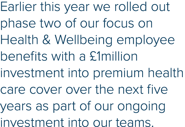 Earlier this year we rolled out phase two of our focus on Health & Wellbeing employee benefits with a  1million inves   