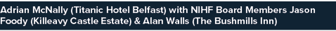 Adrian McNally (Titanic Hotel Belfast) with NIHF Board Members Jason Foody (Killeavy Castle Estate) & Alan Walls (The   