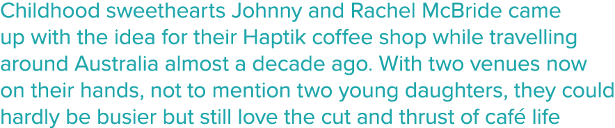 Childhood sweethearts Johnny and Rachel McBride came up with the idea for their Haptik coffee shop while travelling a   