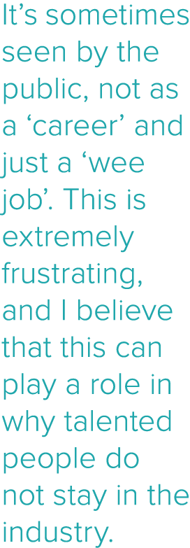 It s sometimes seen by the public, not as a  career  and just a  wee job   This is extremely frustrating, and I belie   