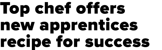 Top chef offers new apprentices recipe for success