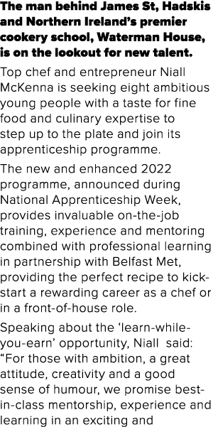 The man behind James St, Hadskis and Northern Ireland s premier cookery school, Waterman House, is on the lookout for   