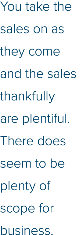 You take the sales on as they come and the sales thankfully are plentiful  There does seem to be plenty of scope for    
