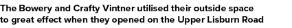 The Bowery and Crafty Vintner utilised their outside space to great effect when they opened on the Upper Lisburn Road