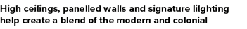High ceilings, panelled walls and signature lilghting help create a blend of the modern and colonial