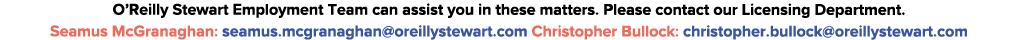 O Reilly Stewart Employment Team can assist you in these matters  Please contact our Licensing Department  Seamus McG   