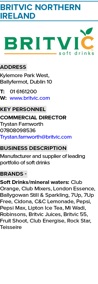 Britvic Northern Ireland  Address Kylemore Park West, Ballyfermot, Dublin 10 T: 01 6161200 W: www britvic com Key per   