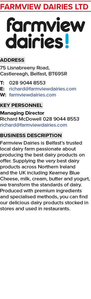Farmview Dairies Ltd  Address 75 Lisnabreeny Road, Castlereagh, Belfast, BT69SR T: 028 9044 8553 E: richard farmviewd   