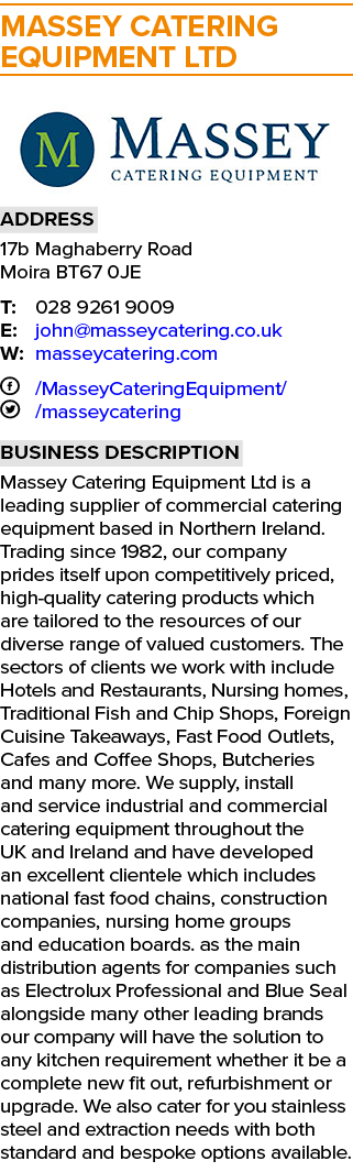MASSEY CATERING EQUIPMENT LTD  Address 17b Maghaberry Road Moira BT67 0JE T: 028 9261 9009 E: john masseycatering co    