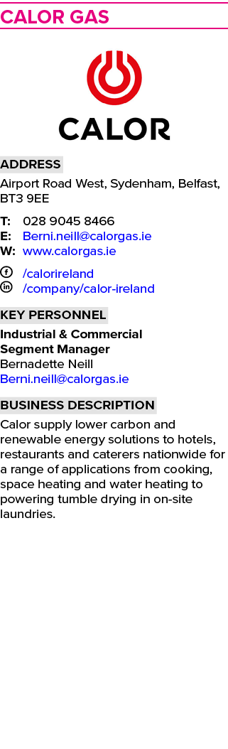   Calor Gas  Address Airport Road West, Sydenham, Belfast, BT3 9EE T: 028 9045 8466 E: Berni neill calorgas ie W: www   