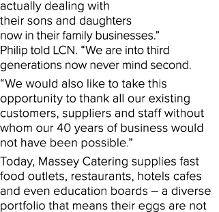 actually dealing with their sons and daughters now in their family businesses   Philip told LCN   We are into third g   