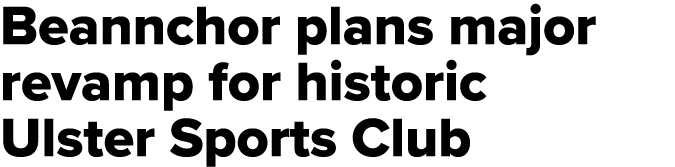 Beannchor plans major revamp for historic Ulster Sports Club