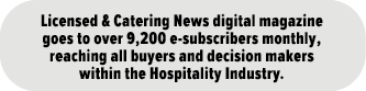 Licensed & Catering News digital magazine goes to over 9,200 e-subscribers monthly, reaching all buyers and decision    