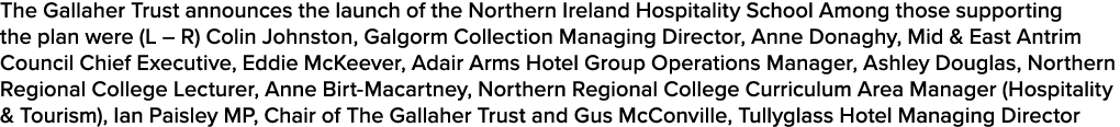 The Gallaher Trust announces the launch of the Northern Ireland Hospitality School Among those supporting the plan we   