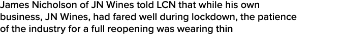 James Nicholson of JN Wines told LCN that while his own business, JN Wines, had fared well during lockdown, the patie   