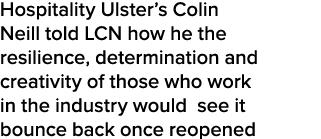 Hospitality Ulster s Colin Neill told LCN how he the resilience, determination and creativity of those who work in th   