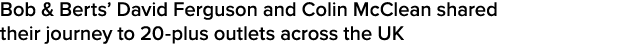 Bob & Berts  David Ferguson and Colin McClean shared their journey to 20-plus outlets across the UK