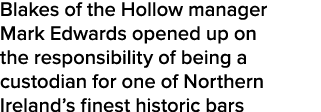 Blakes of the Hollow manager Mark Edwards opened up on the responsibility of being a custodian for one of Northern Ir   