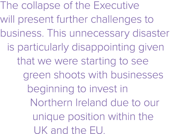 The collapse of the Executive will present further challenges to business  This unnecessary disaster is particularly    