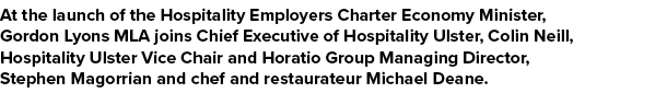 At the launch of the Hospitality Employers Charter Economy Minister, Gordon Lyons MLA joins Chief Executive of Hospit   