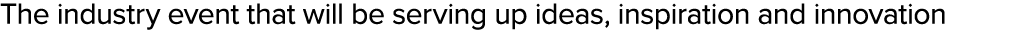The industry event that will be serving up ideas, inspiration and innovation
