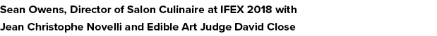 Sean Owens, Director of Salon Culinaire at IFEX 2018 with Jean Christophe Novelli and Edible Art Judge David Close