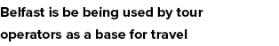 Belfast is be being used by tour operators as a base for travel
